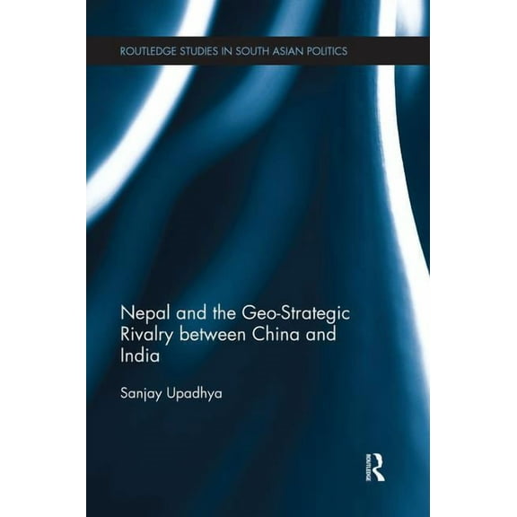 Routledge Studies in South Asian Politic Nepal and the Geo-Strategic Rivalry between China and India, (Paperback)