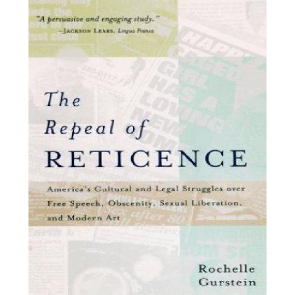 The Repeal of Reticence: America's Cultural and Legal Struggles Over Free Speech, Obscenity, Sexual Liberation, and Modern Art