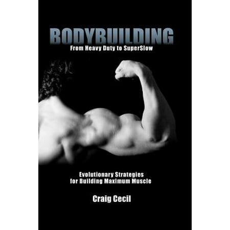 Bodybuilding : From Heavy Duty to Superslow: Evolutionary Strategies for Building Maximum