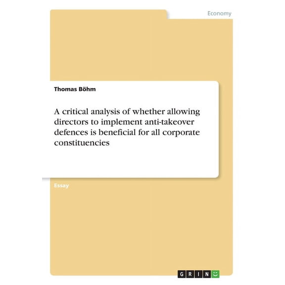 A critical analysis of whether allowing directors to implement anti-takeover defences is beneficial for all corporate co, (Paperback)