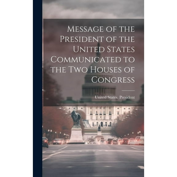 Message of the President of the United States Communicated to the Two Houses of Congress (Hardcover)