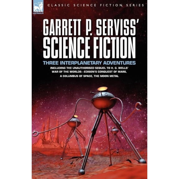 Garrett P. Serviss' Science Fiction: Three Interplanetary Adventures Including the Unnauthorised Sequel to H. G. Wells' , (Paperback)