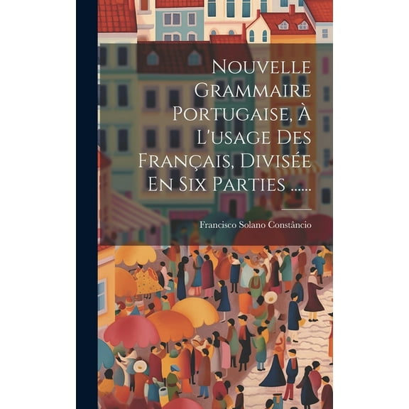 Nouvelle Grammaire Portugaise, À L'usage Des Français, Divisée En Six Parties ...... (Hardcover)