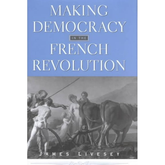 Harvard Historical Studies: Making Democracy in the French Revolution (Hardcover)