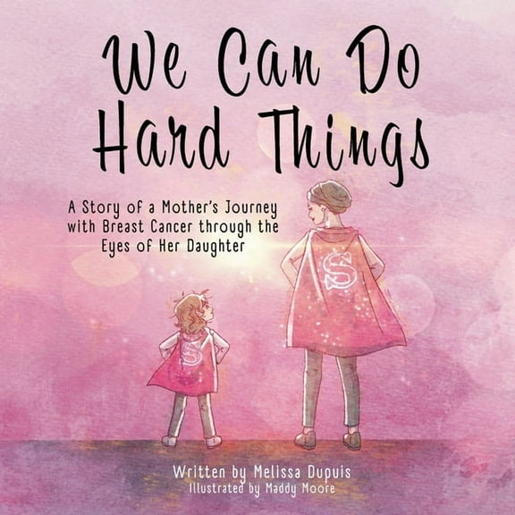 We Can Do Hard Things: A Story of a Mother's Journey with Breast Cancer through the Eyes of Her Daughter, (Paperback)
