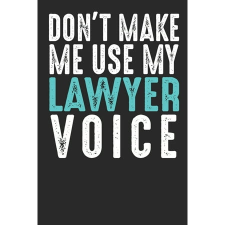 Don´t Make Me Use My Lawyer Voice : Blank lined journal for your lawyer friend and favorite attorney, best funny gift idea. 6x9 inches, 100 (The Used The Best Of Me)