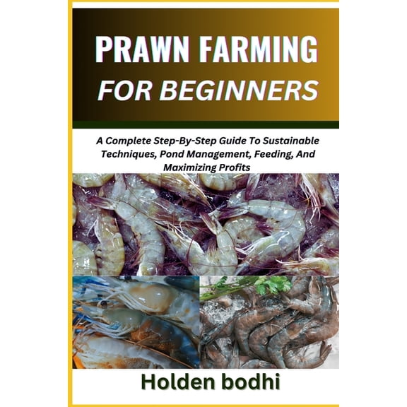 Prawn Farming for Beginners: A Complete Step-By-Step Guide To Sustainable Techniques, Pond Management, Feeding, And Maxi, (Paperback)