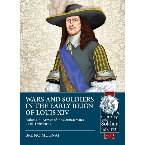Century of the Soldier: Wars and Soldiers in the Early Reign of Louis XIV: Volume 7 - Armies of the German States 1655-1690 Part 1 (Paperback)