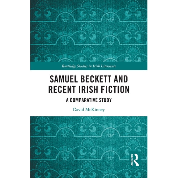 Routledge Studies in Irish Literature Samuel Beckett and Recent Irish Fiction: A Comparative Study, (Hardcover)