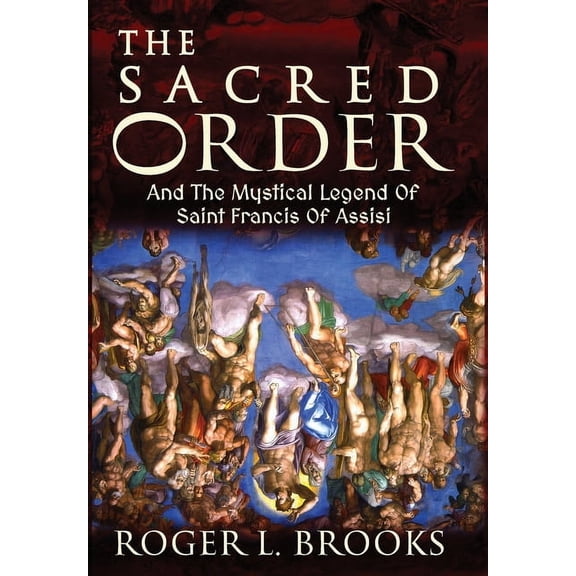 The Sacred Order: And The Mystical Legend Of Saint Francis Of Assisi, (Hardcover)