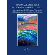 Trauma and Attachment in the Kindertransport Context: German-Jewish Child Refugeesâ (Tm) Accounts of Displacement and Acculturation in Britain (Hardcover)