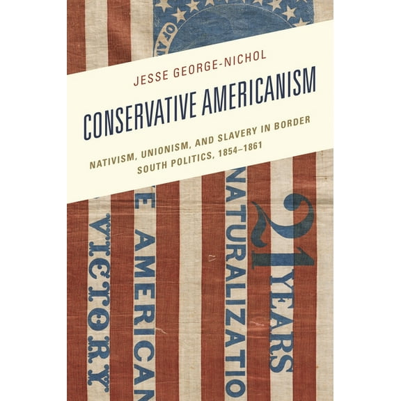 New Studies in Southern History Conservative Americanism: Nativism, Unionism, and Slavery in Border South Politics, 1854-1861, (Hardcover)