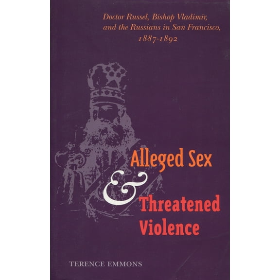 Alleged Sex and Threatened Violence: Doctor Russel, Bishop Vladimir, and the Russians in San Francisco, 1887-1892, (Hardcover)