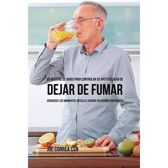 55 Recetas de Jugos Para Controlar su Apetito Luego de Dejar de Fumar: Atraviese los Momentos Difíciles Usando Solucione, (Paperback)