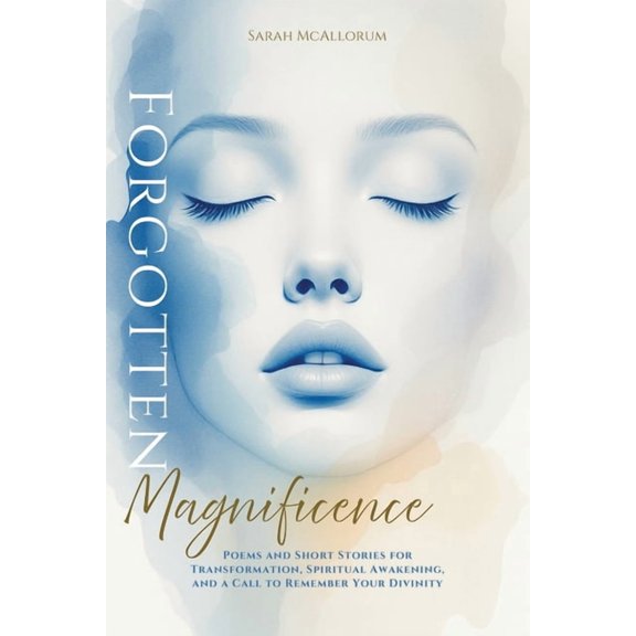 Forgotten Magnificence: A Soul-Stirring Collection of Poems and Short Stories for Transformation, Spiritual Awakening, a, (Paperback)