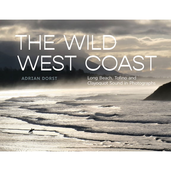 The Wild West Coast: Long Beach, Tofino and Clayoquot Sound in Photographs, (Hardcover)