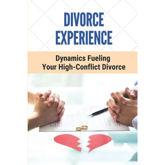 Divorce Experience: Dynamics Fueling Your High-Conflict Divorce: Get Out Of A Broken Marriage, (Paperback)