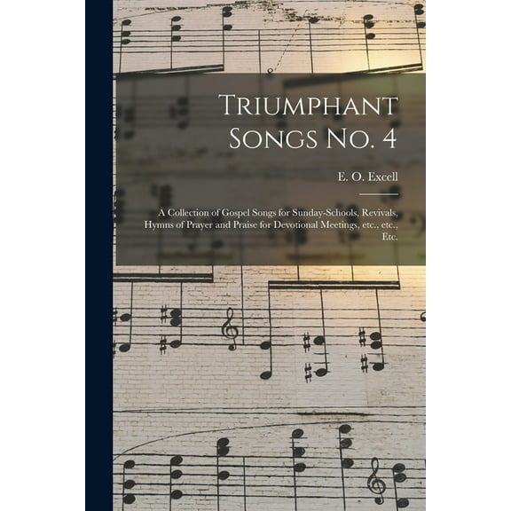 Triumphant Songs No. 4 : a Collection of Gospel Songs for Sunday-schools, Revivals, Hymns of Prayer and Praise for Devotional Meetings, Etc., Etc., Etc. (Paperback)