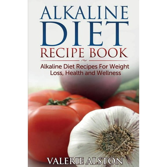Alkaline Diet Recipe Book: Alkaline Diet Recipes for Weight Loss, Health and Wellness, (Paperback)