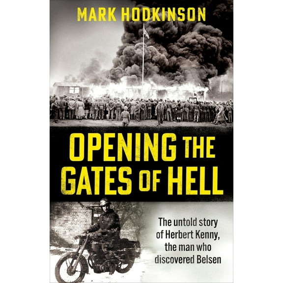 Opening the Gates of Hell: The Untold Story of Herbert Kenny, the Man Who Discovered Bergen-Belsen, (Hardcover)