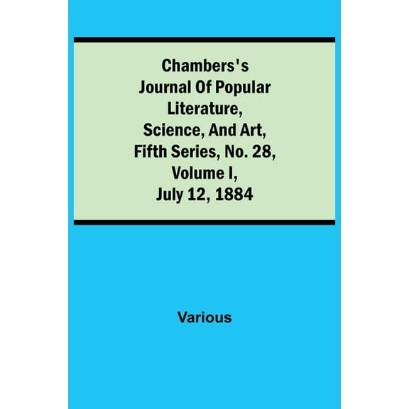 Chambers's Journal of Popular Literature, Science, and Art, Fifth Series, No. 28, Volume I, July 12, 1884, (Paperback)