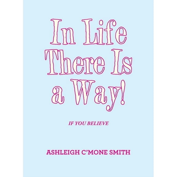 In Life There Is a Way!: If You Believe (Hardcover)