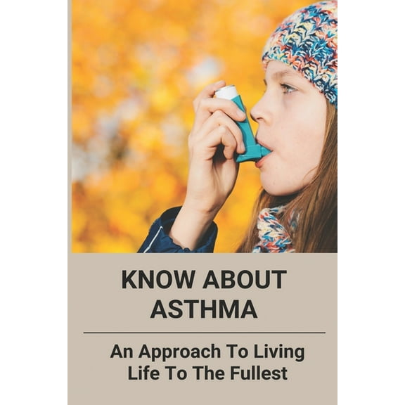 Know About Asthma : An Approach To Living Life To The Fullest: What You Need To Know About Asthma (Paperback)