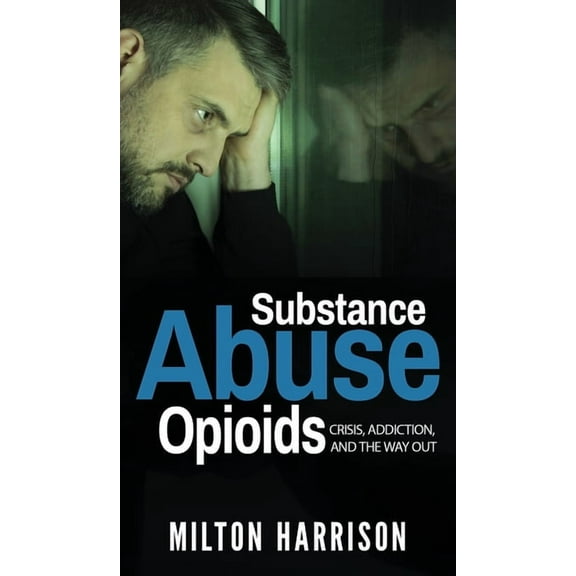 Substance Abuse Opioids: Crisis, Addiction, and THE WAY OUT, (Hardcover)