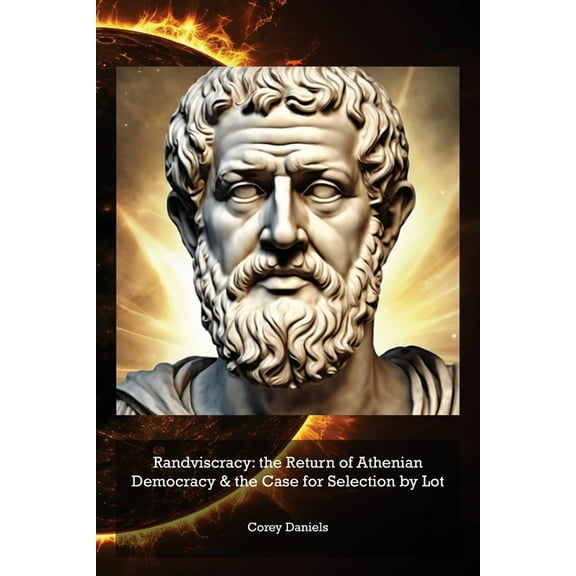 Randviscracy: the Return of Athenian Democracy & the Case for Selection by Lot, (Paperback)