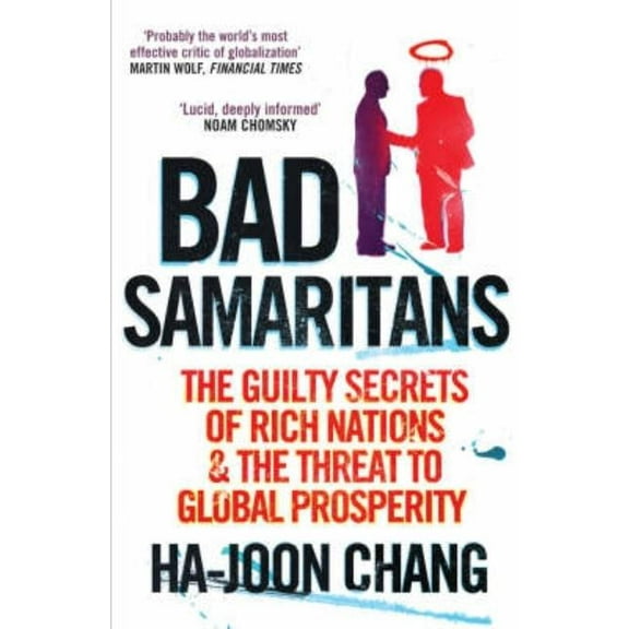 Bad Samaritans: The Guilty Secrets of Rich Nations and the Threat to Global Prosperity. Ha-Joon Chang, (Paperback)