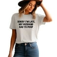 thumbnail image 3 of Sorry I’m Late My Husband Had To Poop Funny Adult White Woman's T-Shirt Mother’s Day Gift Mom Wife, 3 of 5