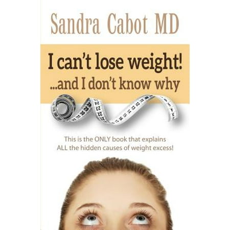 I Can't Lose Weight! and I Don't Know Why : This Is the Only Book That Explains All the Hidden Causes of Weight