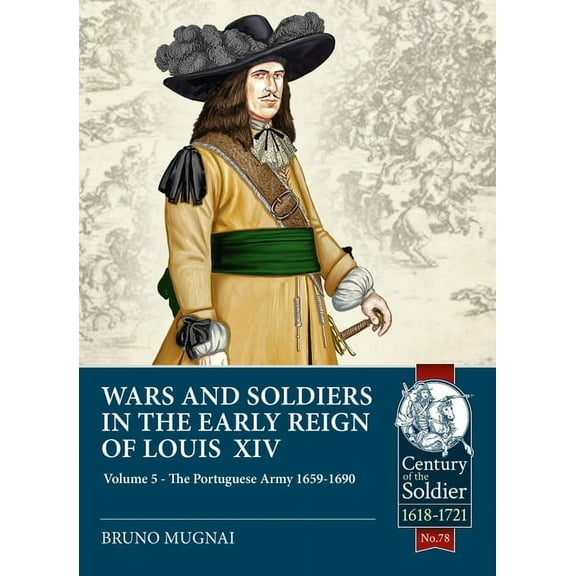 Century of the Soldier: Wars and Soldiers in the Early Reign of Louis XIV: Volume 5 - The Portuguese Army 1659-1690 (Paperback)
