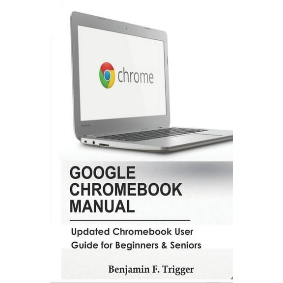 Google Chromebook Manual: Updated Chromebook User Guide for Beginners & Seniors, (Paperback)