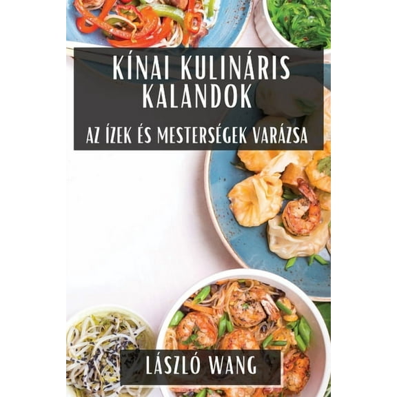 Kínai Kulináris Kalandok: Az Ízek és Mesterségek Varázsa, (Paperback)