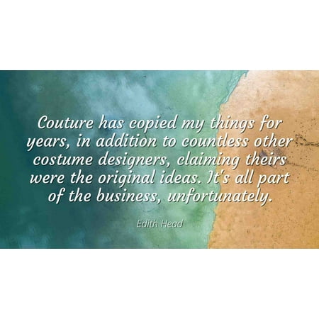 Edith Head - Famous Quotes Laminated POSTER PRINT 24x20 - Couture has copied my things for years, in addition to countless other costume designers, claiming theirs were the original ideas. It's all p