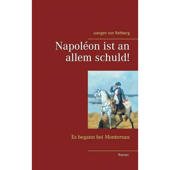 Napoléon ist an allem schuld!: Es begann bei Montereau, (Paperback)
