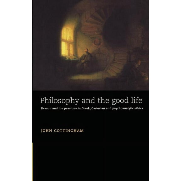 Philosophy and the Good Life: Reason and the Passions in Greek, Cartesian and Psychoanalytic Ethics, (Paperback)