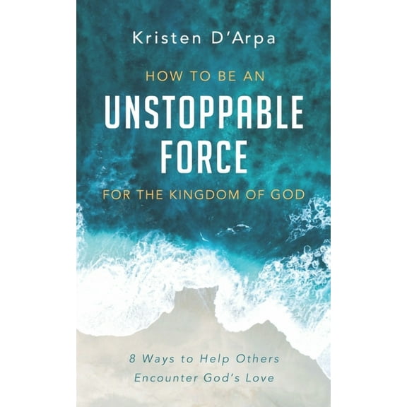 How to Be an Unstoppable Force For the Kingdom of God: 8 Ways to Help Others Encounter God's Love, (Paperback)