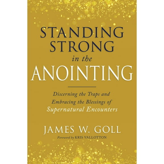 Standing Strong in the Anointing: Discerning the Traps and Embracing the Blessings of Supernatural Encounters, (Paperback)