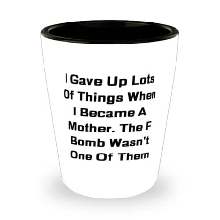 

I Gave Up Lots Of Things When I Became A Mother. The F Bomb Wasn t One Of Shot Glass Mom Present From Daughter Love Ceramic Cup For Mother