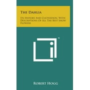 The Dahlia : Its History and Cultivation, with Descriptions of All the Best Show Flowers (Hardcover)