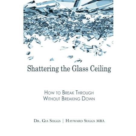 Breaking Glass - Shattering the Glass Ceiling : How to Break Through Without Breaking Down