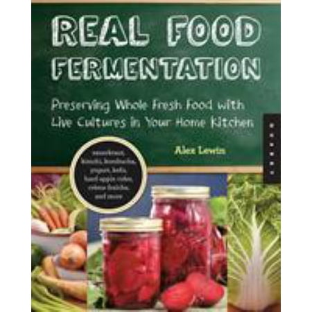 Real Food Fermentation: Preserving Whole Fresh Food with Live Cultures in Your Home Kitchen (Paperback)