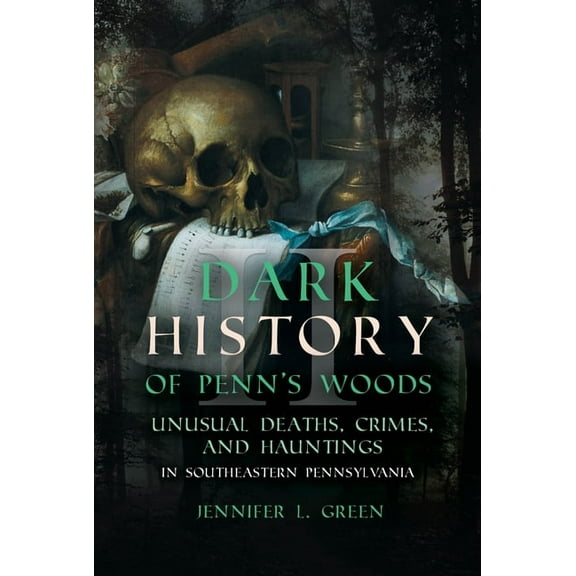 Dark History of Penn's Woods II: Unusual Deaths, Crimes, and Hauntings in Southeastern Pennsylvania, (Paperback)