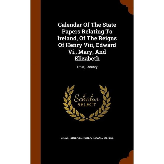 Calendar of the State Papers Relating to Ireland, of the Reigns of Henry VIII, Edward VI., Mary, and Elizabeth : 1598, January (Hardcover)