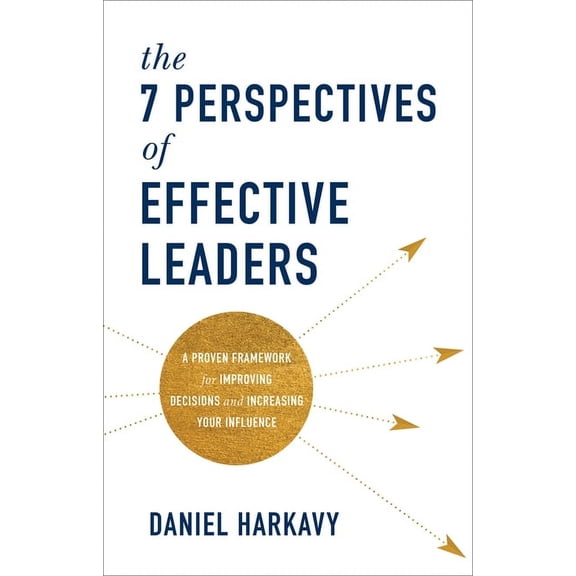 The 7 Perspectives of Effective Leaders: A Proven Framework for Improving Decisions and Increasing Your Influence (Hardcover)