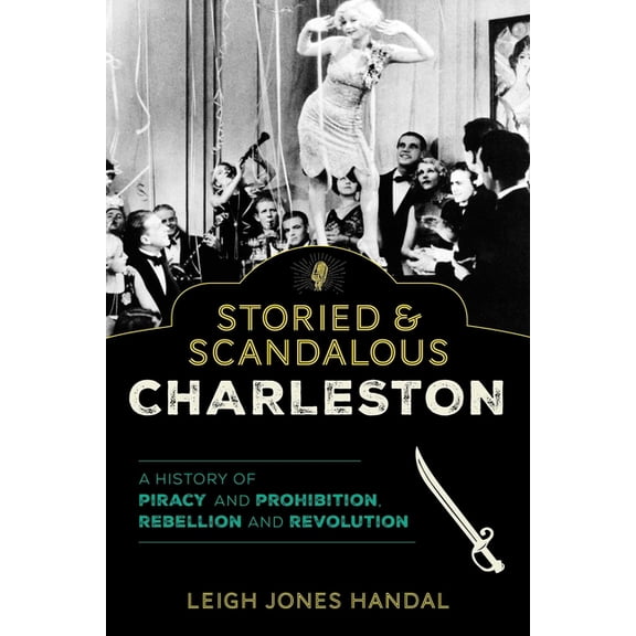 Storied & Scandalous Charleston: A History of Piracy and Prohibition, Rebellion and Revolution, (Paperback)