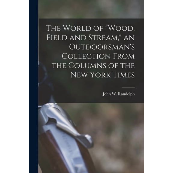The World of "Wood, Field and Stream," an Outdoorsman's Collection From the Columns of the New York Times, (Paperback)