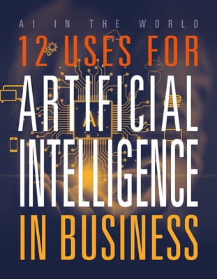 AI in the World 12 Uses for Artificial Intelligence in Business, (Hardcover)